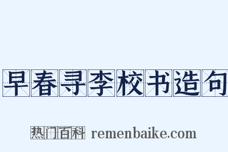早春寻李校书造句是什么意思的图片